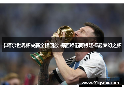 卡塔尔世界杯决赛全程回放 梅西领衔阿根廷捧起梦幻之杯