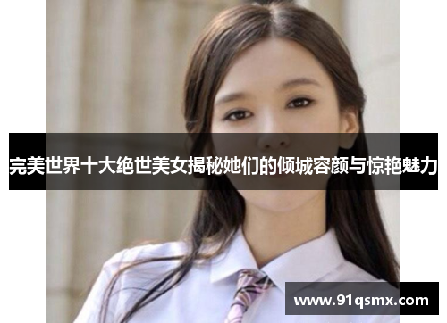 完美世界十大绝世美女揭秘她们的倾城容颜与惊艳魅力