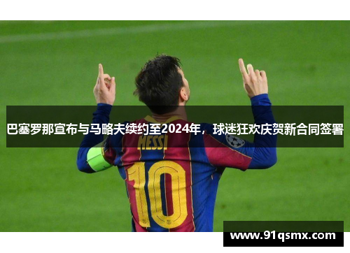 巴塞罗那宣布与马略夫续约至2024年，球迷狂欢庆贺新合同签署