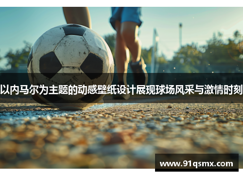以内马尔为主题的动感壁纸设计展现球场风采与激情时刻