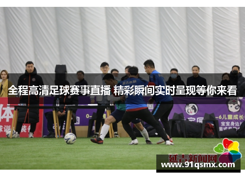 全程高清足球赛事直播 精彩瞬间实时呈现等你来看