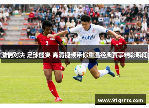 激情对决 足球盛宴 高清视频带你重温经典赛事精彩瞬间