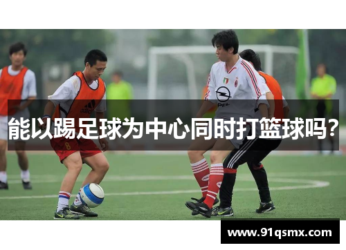能以踢足球为中心同时打篮球吗？
