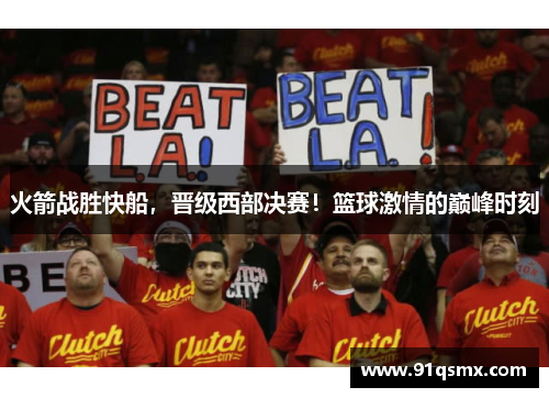 火箭战胜快船，晋级西部决赛！篮球激情的巅峰时刻