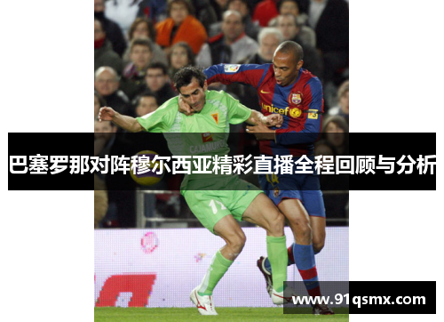 巴塞罗那对阵穆尔西亚精彩直播全程回顾与分析
