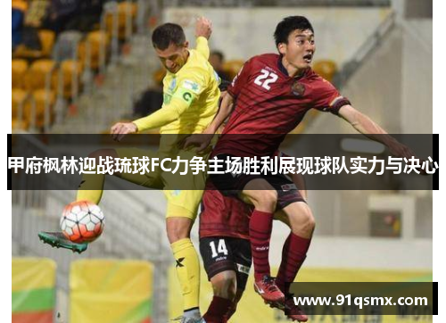 甲府枫林迎战琉球FC力争主场胜利展现球队实力与决心