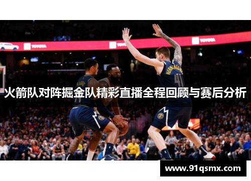 火箭队对阵掘金队精彩直播全程回顾与赛后分析