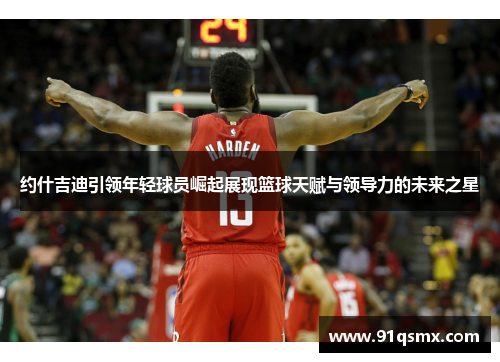 约什吉迪引领年轻球员崛起展现篮球天赋与领导力的未来之星