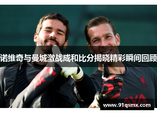 诺维奇与曼城激战成和比分揭晓精彩瞬间回顾