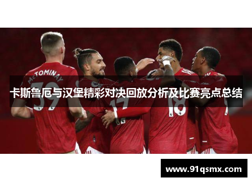 卡斯鲁厄与汉堡精彩对决回放分析及比赛亮点总结