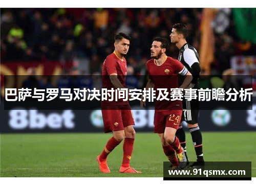 巴萨与罗马对决时间安排及赛事前瞻分析